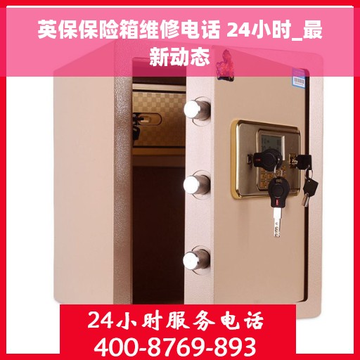 英保保险箱维修电话 24小时_最新动态