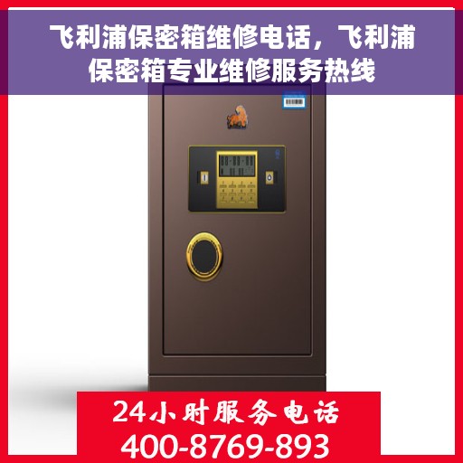 飞利浦保密箱维修电话，飞利浦保密箱专业维修服务热线