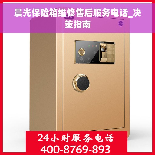 晨光保险箱维修售后服务电话_决策指南
