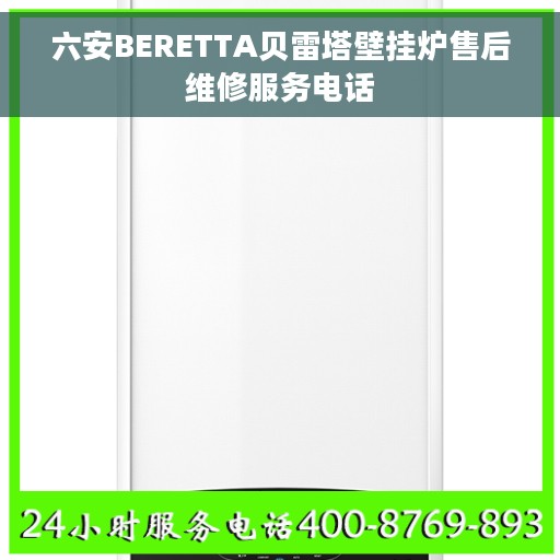 六安BERETTA贝雷塔壁挂炉售后维修服务电话