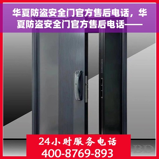 华夏防盗安全门官方售后电话，华夏防盗安全门官方售后电话——专业售后，贴心服务