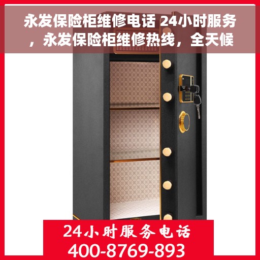 永发保险柜维修电话 24小时服务，永发保险柜维修热线，全天候24小时专业服务保障