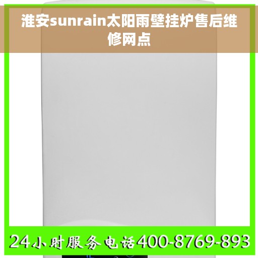 淮安sunrain太阳雨壁挂炉售后维修网点