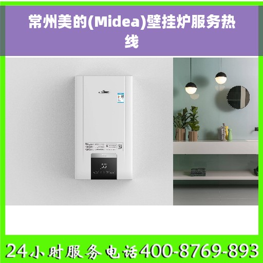 常州美的(Midea)壁挂炉服务热线