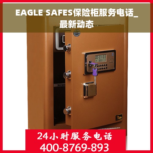 EAGLE SAFES保险柜服务电话_最新动态