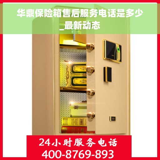 华鼎保险箱售后服务电话是多少_最新动态