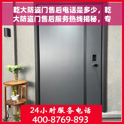 乾大防盗门售后电话是多少，乾大防盗门售后服务热线揭秘，专业团队，一站式解决您的需求！