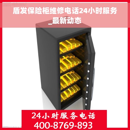 盾发保险柜维修电话24小时服务_最新动态