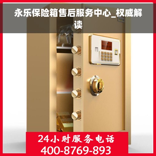 永乐保险箱售后服务中心_权威解读