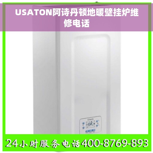 USATON阿诗丹顿地暖壁挂炉维修电话 USATON阿诗丹顿地暖壁挂炉维修电话