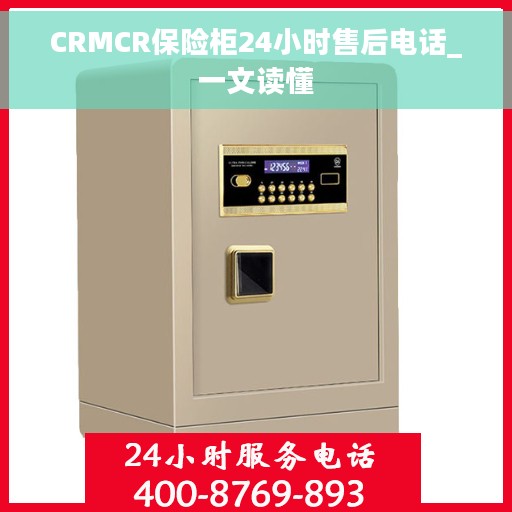 CRMCR保险柜24小时售后电话_一文读懂