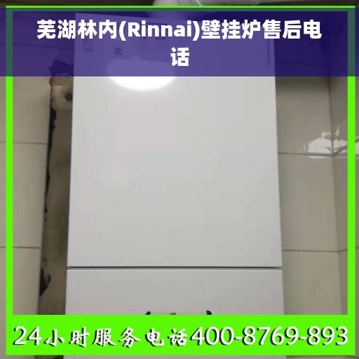 芜湖林内(Rinnai)壁挂炉售后电话