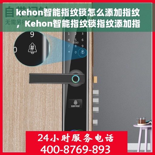 kehon智能指纹锁怎么添加指纹，Kehon智能指纹锁指纹添加指南，轻松设置你的专属指纹密码