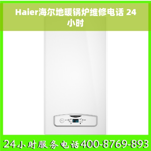 Haier海尔地暖锅炉维修电话 24小时
