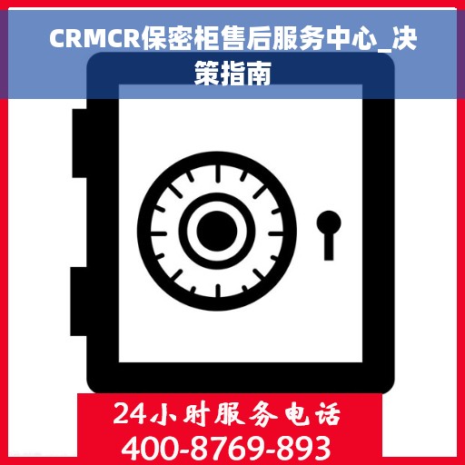 CRMCR保密柜售后服务中心_决策指南