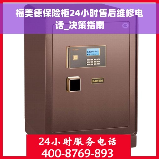 福美德保险柜24小时售后维修电话_决策指南