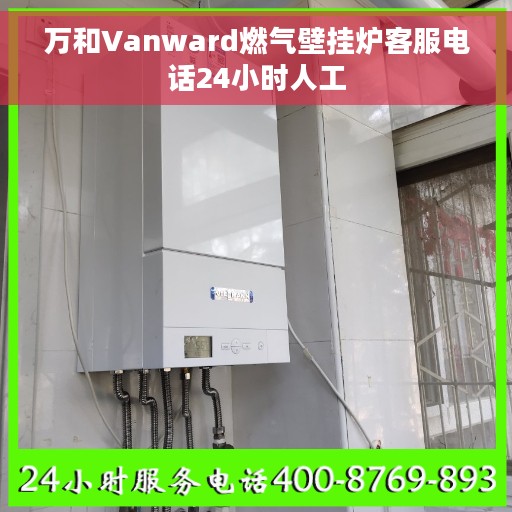 万和Vanward燃气壁挂炉客服电话24小时人工