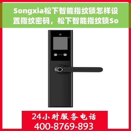 Songxia松下智能指纹锁怎样设置指纹密码，松下智能指纹锁Songxia系列指纹密码设置指南
