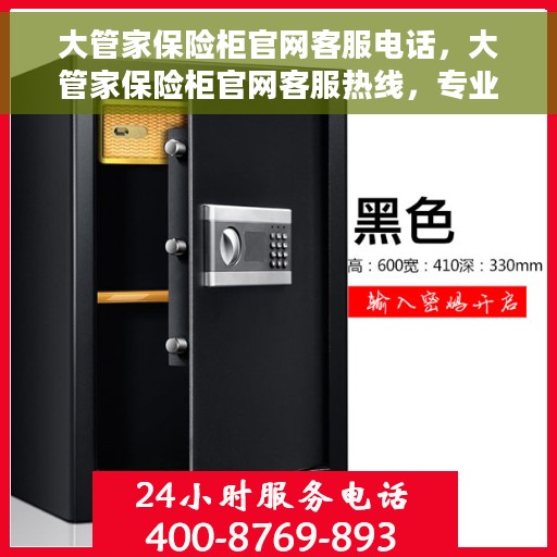 大管家保险柜官网客服电话，大管家保险柜官网客服热线，专业解答与售后无忧