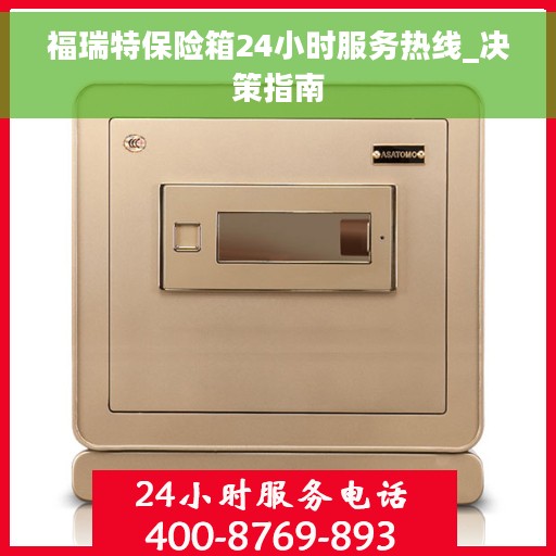 福瑞特保险箱24小时服务热线_决策指南