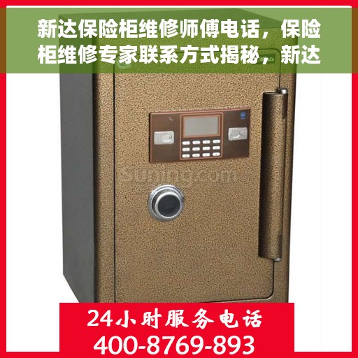 新达保险柜维修师傅电话，保险柜维修专家联系方式揭秘，新达保险柜专业维修师傅电话公布！