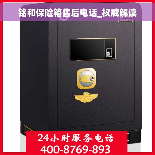 铭和保险箱售后电话_权威解读