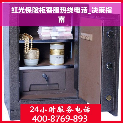 红光保险柜客服热线电话_决策指南