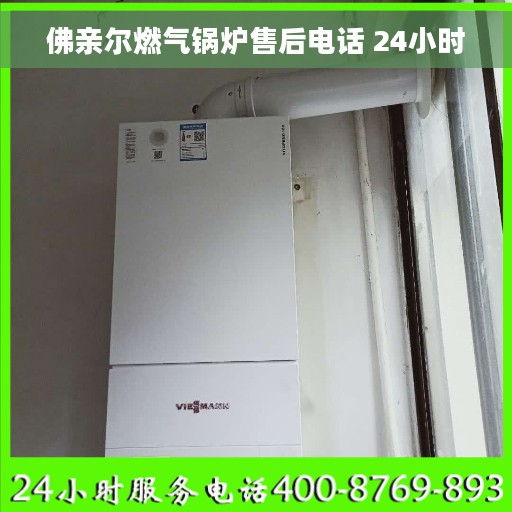 佛亲尔燃气锅炉售后电话 24小时