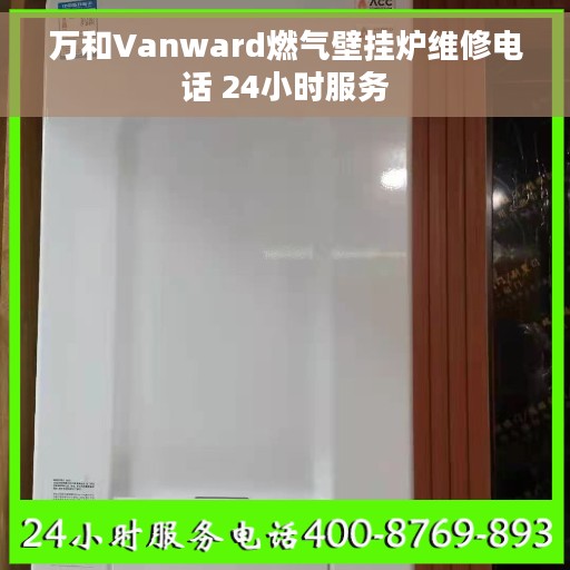 万和Vanward燃气壁挂炉维修电话 24小时服务