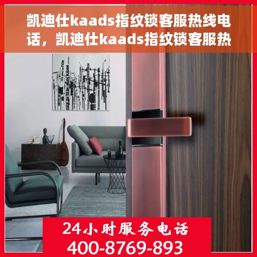 凯迪仕kaads指纹锁客服热线电话，凯迪仕kaads指纹锁客服热线电话详解，专业支持与贴心服务