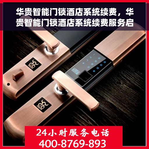 华贵智能门锁酒店系统续费，华贵智能门锁酒店系统续费服务启动