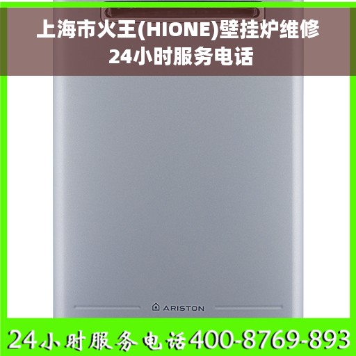 上海市火王(HIONE)壁挂炉维修 24小时服务电话