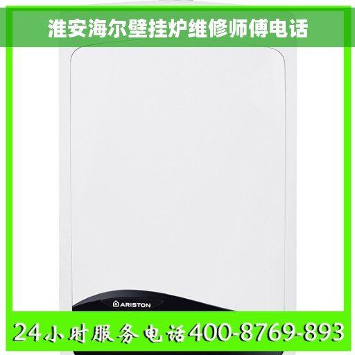 淮安海尔壁挂炉维修师傅电话