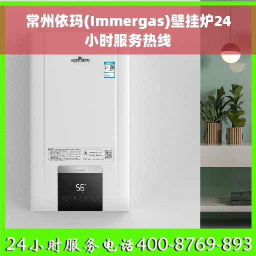 常州依玛(Immergas)壁挂炉24小时服务热线