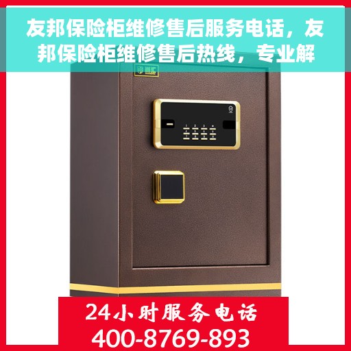 友邦保险柜维修售后服务电话，友邦保险柜维修售后热线，专业解决您的安全存储问题