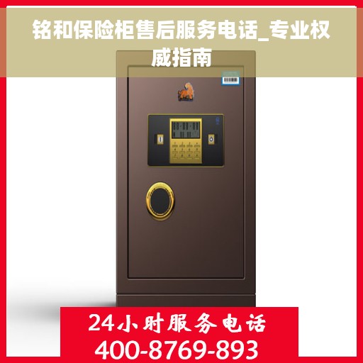 铭和保险柜售后服务电话_专业权威指南