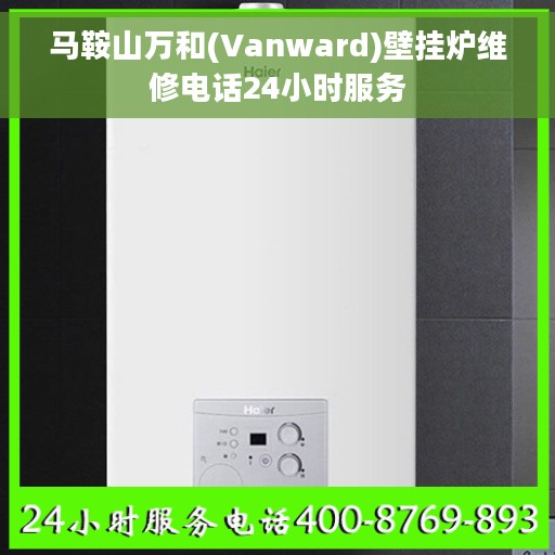 马鞍山万和(Vanward)壁挂炉维修电话24小时服务