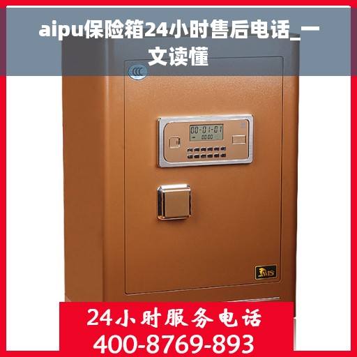 aipu保险箱24小时售后电话_一文读懂