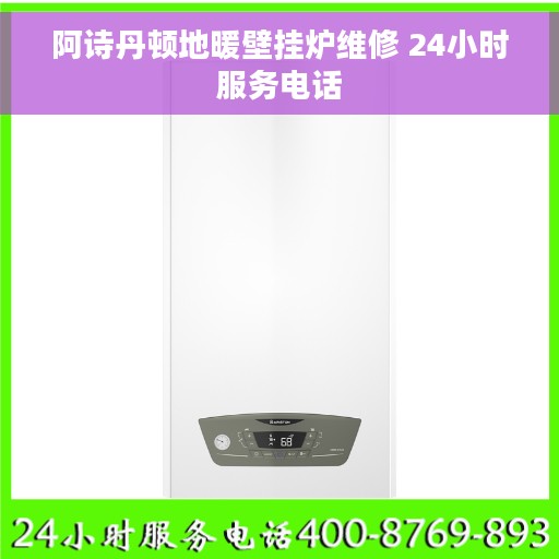 阿诗丹顿地暖壁挂炉维修 24小时服务电话
