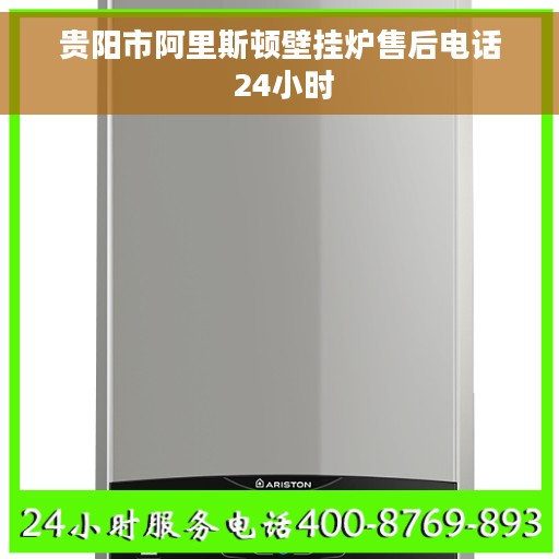 贵阳市阿里斯顿壁挂炉售后电话 24小时