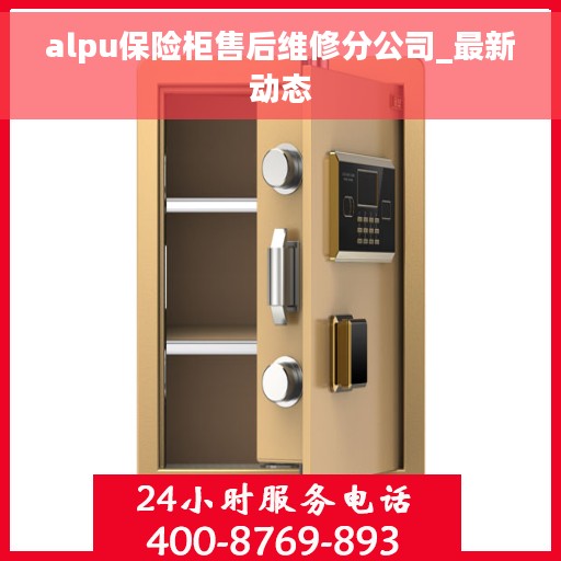 alpu保险柜售后维修分公司_最新动态