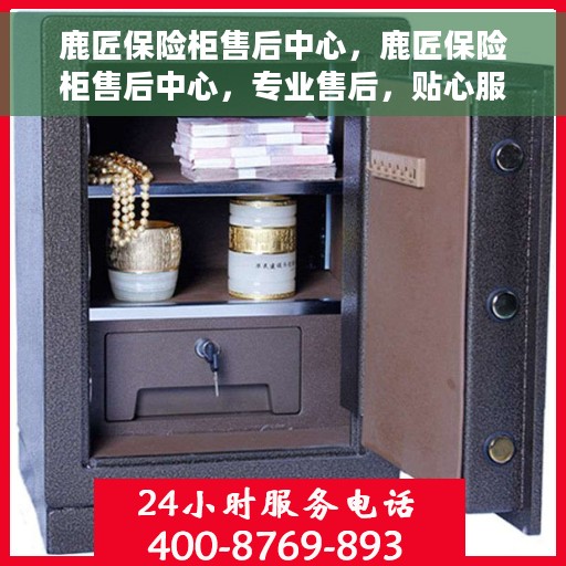 鹿匠保险柜售后中心，鹿匠保险柜售后中心，专业售后，贴心服务