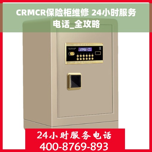 CRMCR保险柜维修 24小时服务电话_全攻略