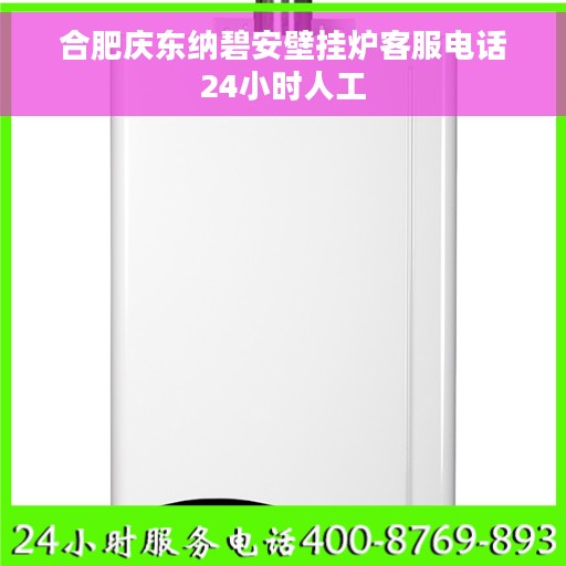 合肥庆东纳碧安壁挂炉客服电话24小时人工
