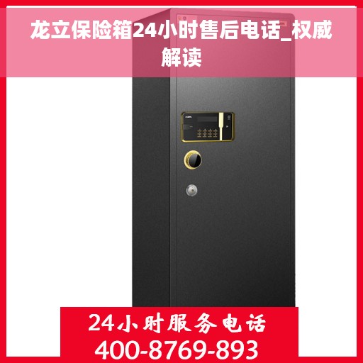 龙立保险箱24小时售后电话_权威解读
