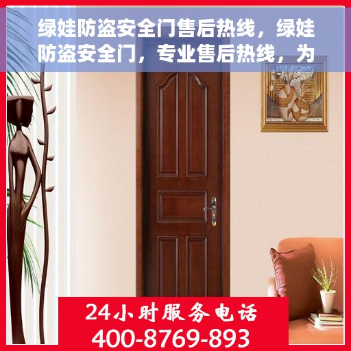 绿娃防盗安全门售后热线，绿娃防盗安全门，专业售后热线，为您的安全保驾护航