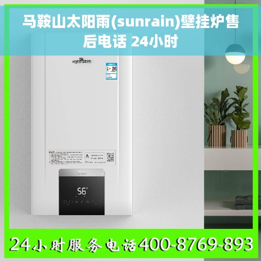 马鞍山太阳雨(sunrain)壁挂炉售后电话 24小时