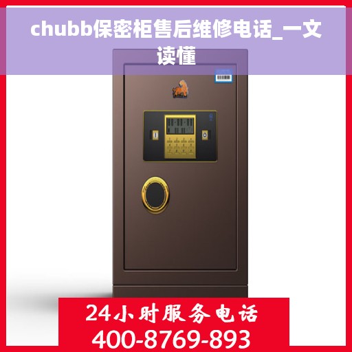 chubb保密柜售后维修电话_一文读懂