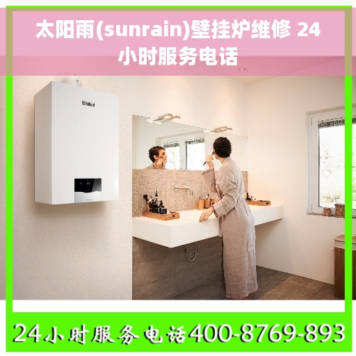 太阳雨(sunrain)壁挂炉维修 24小时服务电话