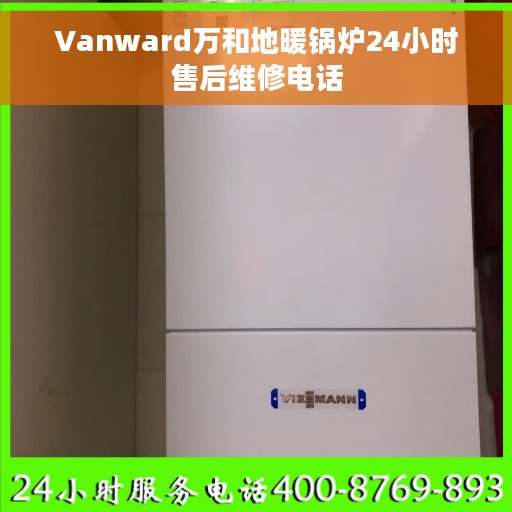 Vanward万和地暖锅炉24小时售后维修电话